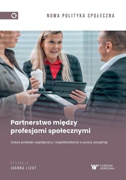 Partnerstwo między profesjami społecznymi. Dobre praktyki współpracy i współdziałania w pracy socjal - red. Joanna Lizut