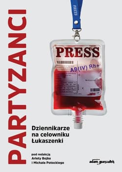 Partyzanci Dziennikarze na celowniku Łukaszenki - Michał Potocki, (red.) Arleta Bojke
