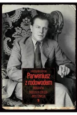 Parweniusz z rodowodem Biografia Tadeusza Dołęgi-Mostowicza - Jarosław Górski