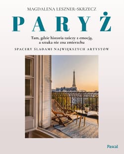 Paryż. Tam, gdzie historia tańczy z emocją, a sztuka nie zna zmierzchu - Magdalena Leszner-Skrzecz