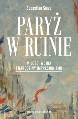Paryż w ruinie.. Miłość, wojna i narodziny impresjonizmu - Smee Sebastian