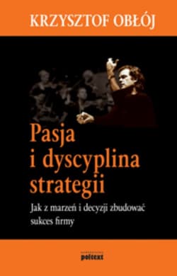 Pasja i dyscyplina strategii Jak z marzeń i decyzji zbudować sukces firmy - Obłój Krzysztof