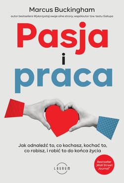 Pasja i praca. Jak odnaleźć to, co kochasz, kochać to, co robisz, i robić to do końca życia - Marcus  Buckingham