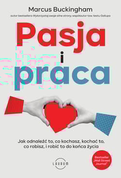 Pasja i praca. Jak odnaleźć to, co kochasz, kochać to, co robisz, i robić to do końca życia - Marcus  Buckingham