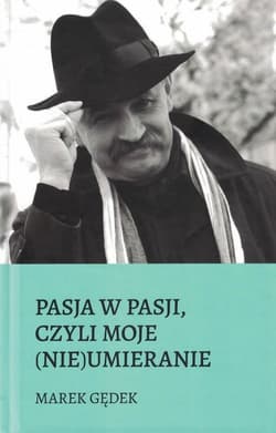 Pasja w pasji czyli moje nieumieranie - Marek Gędek