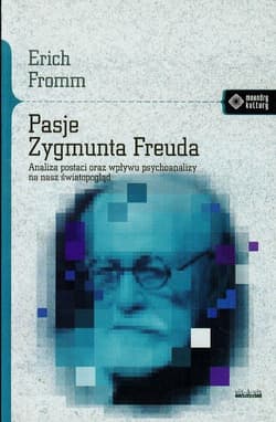 Pasje Zygmunta Freuda Analiza postaci oraz wpływu psychoanalizy na nasz światopogląd - Erich Fromm