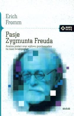 Pasje Zygmunta Freuda Analiza postaci oraz wpływu psychoanalizy na nasz światopogląd - Erich Fromm