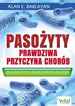 Pasożyty Prawdziwa przyczyna chorób Diagnostyka i samodzielne leczenie - Baklayan Alan E.
