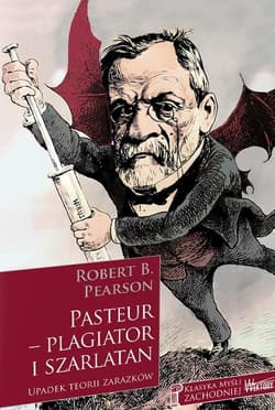 Pasteur - plagiator i szarlatan Upadek teorii zarazków - Pearson Robert B.