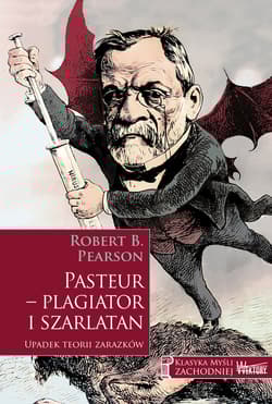 Pasteur - plagiator i szarlatan Upadek teorii zarazków - Pearson Robert B.