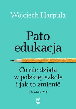 Patoedukacja. Co nie działa w polskiej szkole i jak to zmienić. Rozmowy - Wojciech Harpula
