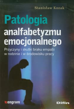 Patologia analfabetyzmu emocjonalnego Przyczyny i skutki braku empatii w rodzinie i w środowisku pracy - Stanisław Kozak