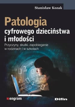 Patologia cyfrowego dzieciństwa i młodości Przyczyny, skutki, zapobieganie w rodzinach i w szkołach - Stanisław Kozak