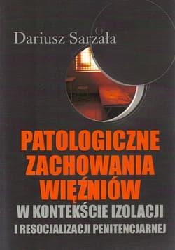 Patologiczne zachowania więźniów w kontekście izolacji i resocjalizacji penitencjarnej - Dariusz Sarzała