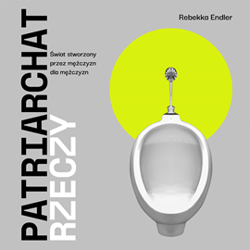 Patriarchat rzeczy. Świat stworzony przez mężczyzn dla mężczyzn - audiobook - Rebekka Endler