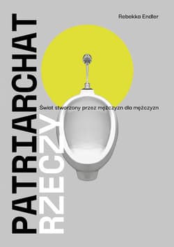 Patriarchat rzeczy. Świat stworzony przez mężczyzn dla mężczyzn - ebook - Rebekka Endler