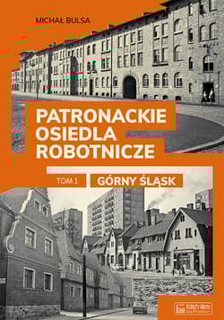 Patronackie osiedla robotnicze Tom 1 Górny Śląsk - Bulsa Michał