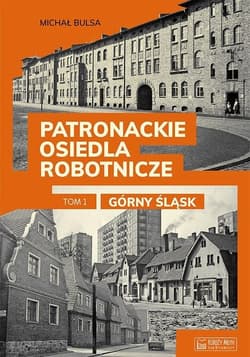 Patronackie osiedla robotnicze Tom 1 Górny Śląsk - Bulsa Michał