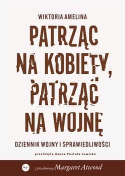Patrząc na kobiety, patrząc na wojnę. Dziennik wojny i sprawiedliwości - Wiktoria Amelina