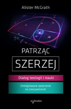 Patrząc szerzej Dialog teologii i nauki - Alister McGrath