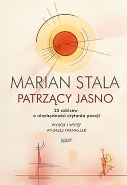 Patrzący jasno. 25 szkiców o niezbędności czytania poezji - Marian Stala