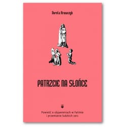 Patrzcie na słońce Powieść o objawieniach w Fatimie i przemianie ludzkich serc - Dorota Krawczyk