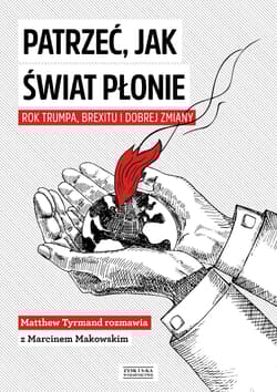 Patrzeć, jak świat płonie Rok Trumpa, Brexitu i Dobrej Zmiany Marcin Makowski w rozmowie z Matthew Tyrmandem - Marcin Makowski