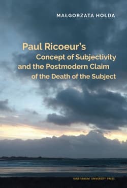 Paul Ricoeur’s Concept of Subjectivity and the Postmodern Claim of the Death of the Subject - Małgorzata Hołda