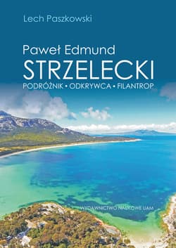 Paweł Edmund Strzelecki Podróżnik - odkrywca - filantrop - Lech Paszkowski