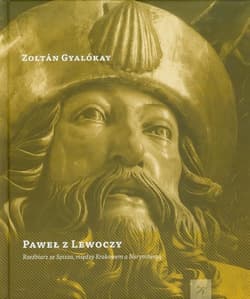 Paweł z Lewoczy Rzeźbiarz ze Spisza, między Krakowem a Norymbergą - Zoltan Gyalokay