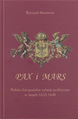 Pax i Mars Polsko-hiszpańskie relacje polityczne w latach 1632 – 1648 - Skowron Ryszard