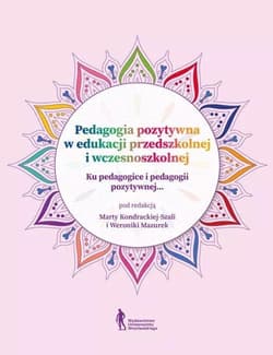 Pedagogia pozytywna w edukacji przedszkolnej... - Marta Kondracka-Szala,  Weronika Mazurek