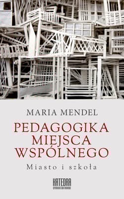Pedagogika miejsca wspólnego. Miasto i szkoła (dodruk 2018) -  Mendel Maria