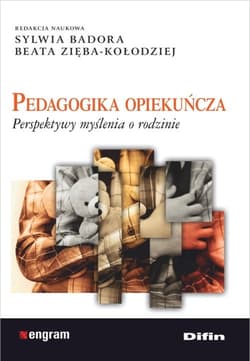Pedagogika opiekuńcza Perspektywy myślenia o rodzinie - Badora Sylwia, Zięba-Kołodziej Beata