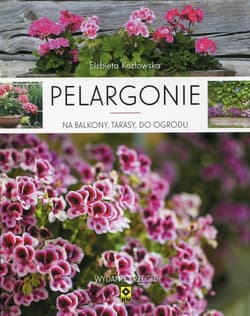 Pelargonie na balkony, tarasy, do ogrodu - Elżbieta Kozłowska
