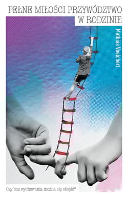 Pełne miłości przywództwo w rodzinie. Czy można obyć się bez wychowania? - Mathias Voelchert