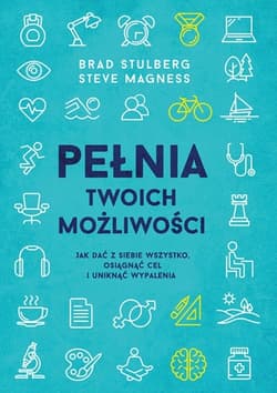 Pełnia twoich możliwości. Jak zwiększyć swoją skuteczność - Brad Stulberg, Steve Magness