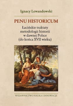 Penu Historicum. Łacińskie traktaty metodologii historii w dawnej Polsce (do końca XVII wieku) - Ignacy Lewandowski