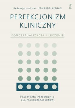 Perfekcjonizm kliniczny Konceptualizacja i leczenie - Eduardo Keegan