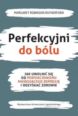 Perfekcyjni do bólu Jak uwolnić się od perfekcjonizmu maskującego depresję i odzyskać zdrowie - Rutherford Margaret Robinson