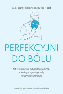 Perfekcyjni do bólu Jak uwolnić się od perfekcjonizmu maskującego depresję i odzyskać zdrowie - Rutherford Margaret Robinson