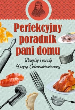 Perfekcyjny poradnik pani domu. Przepisy i porady Lucyny Ćwierczakiewiczowej - Wanda Jackowska
