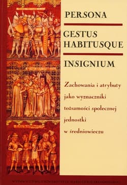 Persona gestus habitusque insignium Zachowania i atrybuty jako wyznaczniki tożsamości społecznej jednostki w średniowieczu