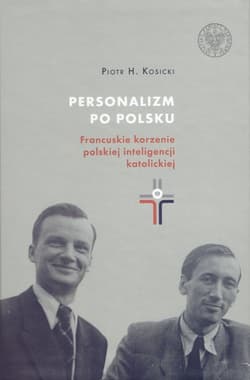 Personalizm po polsku. Francuskie korzenie polskiej inteligencji katolickiej - Kosicki Piotr H.