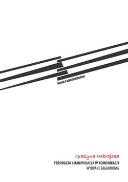 Perswazja i manipulacja w komunikacji Wybrane zagadnienia - Habrajska Grażyna