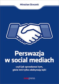 Perswazja w Social Media, czyli jak sprzedawać tam, gdzie inni zdobywają tylko lajki - ebook - Mirosław Skwarek