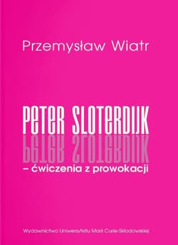 Peter Sloterdijk - ćwiczenia z prowokacji. Rzecz o niedogmatycznej teorii mediów - Przemysław Wiatr