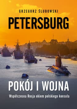 Petersburg. Pokój i wojna Współczesna Rosja okiem polskiego konsula - Ślubowski Grzegorz