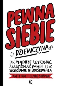 Pewna siebie dziewczyna Jak mądrze ryzykować, akceptować porażki i być szczęśliwie niedoskonałą