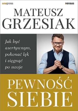 Pewność siebie Jak być asertywnym, pokonać lęk i sięgnąć po swoje - Mateusz  Grzesiak